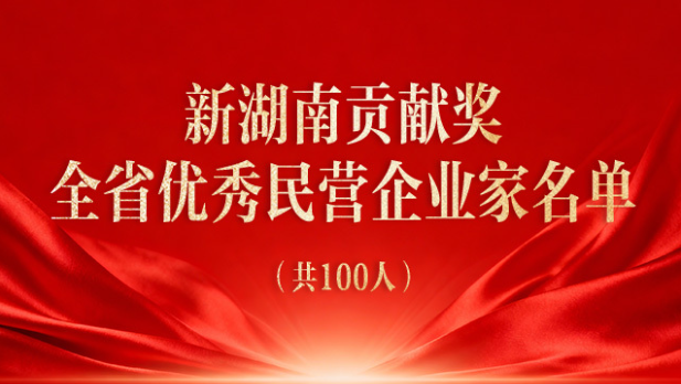 祝贺!“新湖南贡献奖全省优秀民营企业家”名单发布,100人受表彰
